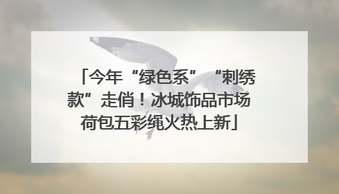 今年“绿色系”“刺绣款”走俏！冰城饰品市场荷包五彩绳火热上新