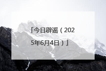 今日辟谣（2025年6月4日）
