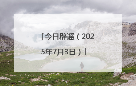 今日辟谣（2025年7月3日）