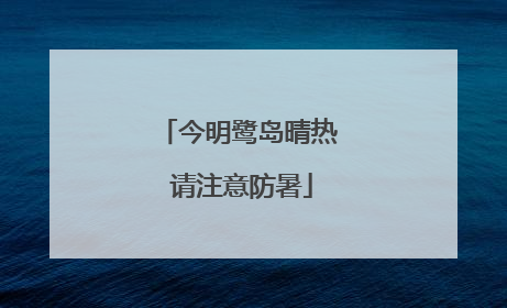 今明鹭岛晴热 请注意防暑