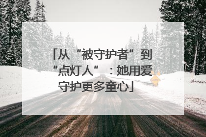 从“被守护者”到“点灯人”：她用爱守护更多童心