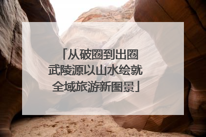 从破圈到出圈 武陵源以山水绘就全域旅游新图景