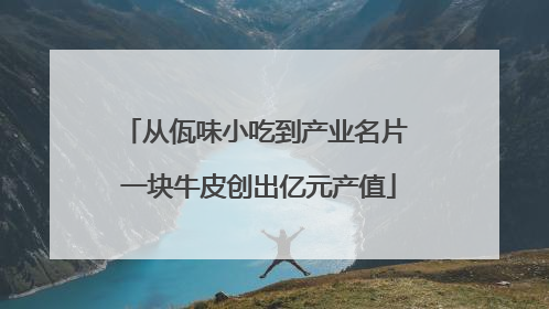 从佤味小吃到产业名片 一块牛皮创出亿元产值
