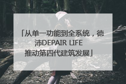 从单一功能到全系统，德沛DEPAIR LIFE推动第四代建筑发展