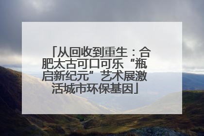 从回收到重生：合肥太古可口可乐“瓶启新纪元”艺术展激活城市环保基因