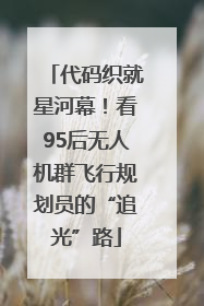 代码织就星河幕！看95后无人机群飞行规划员的“追光”路