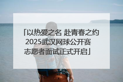 以热爱之名 赴青春之约 2025武汉网球公开赛志愿者面试正式开启