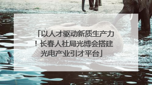 以人才驱动新质生产力！长春人社局光博会搭建光电产业引才平台