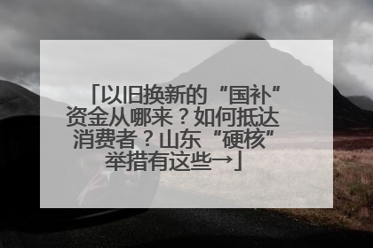 以旧换新的“国补”资金从哪来？如何抵达消费者？山东“硬核”举措有这些→