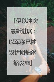 伊以冲突最新进展：以军称已摧毁伊朗铀浓缩设施