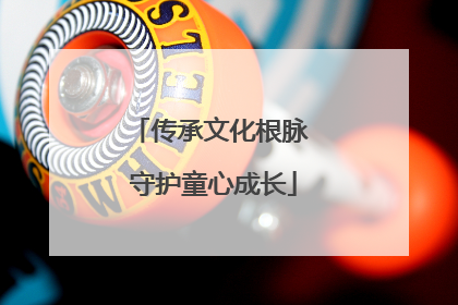 传承文化根脉 守护童心成长