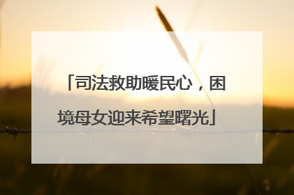 司法救助暖民心，困境母女迎来希望曙光