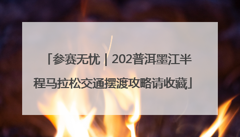 参赛无忧｜202普洱墨江半程马拉松交通摆渡攻略请收藏