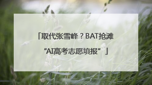 取代张雪峰？BAT抢滩“AI高考志愿填报”