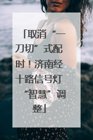 取消“一刀切”式配时！济南经十路信号灯“智慧”调整