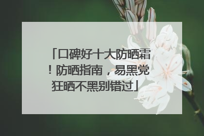 口碑好十大防晒霜！防晒指南，易黑党狂晒不黑别错过