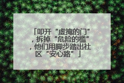 叩开“虚掩的门”，拆掉“危险的槛”，他们用脚步踏出社区“安心路”