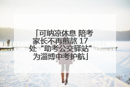 可纳凉休息 陪考家长不再煎熬 17处“助考公交驿站”为淄博中考护航
