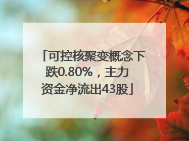 可控核聚变概念下跌0.80%，主力资金净流出43股