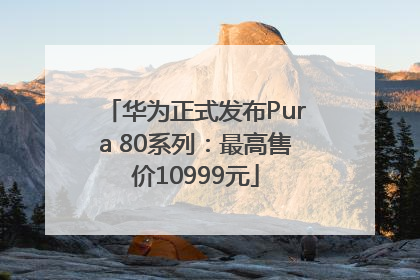 华为正式发布Pura 80系列：最高售价10999元