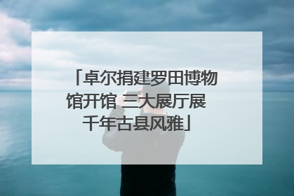 卓尔捐建罗田博物馆开馆 三大展厅展千年古县风雅