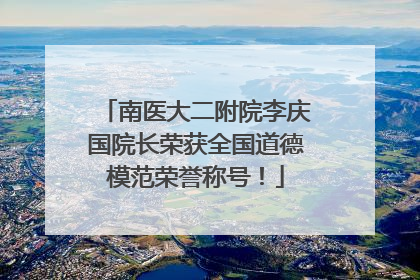 南医大二附院李庆国院长荣获全国道德模范荣誉称号！