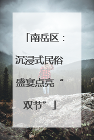 南岳区：沉浸式民俗盛宴点亮“双节”