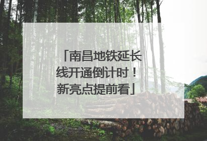 南昌地铁延长线开通倒计时！新亮点提前看