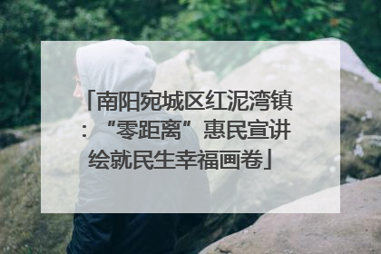 南阳宛城区红泥湾镇：“零距离”惠民宣讲 绘就民生幸福画卷