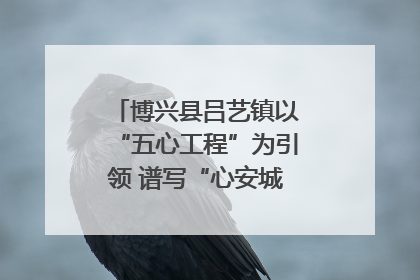 博兴县吕艺镇以“五心工程”为引领 谱写“心安城市”建设新篇章