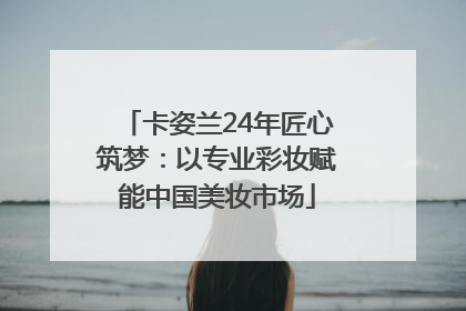卡姿兰24年匠心筑梦：以专业彩妆赋能中国美妆市场