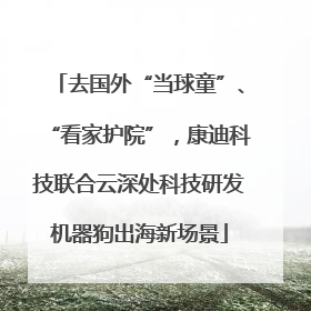 去国外“当球童”、“看家护院”，康迪科技联合云深处科技研发机器狗出海新场景