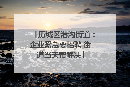 历城区港沟街道：企业紧急要招聘 街道当天帮解决