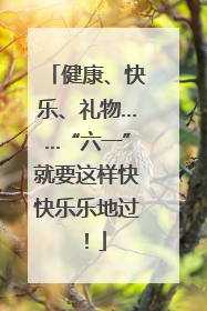健康、快乐、礼物……“六一”就要这样快快乐乐地过！