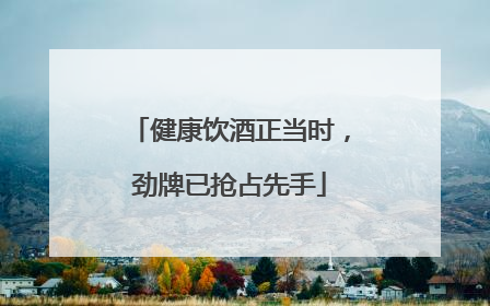 健康饮酒正当时，劲牌已抢占先手