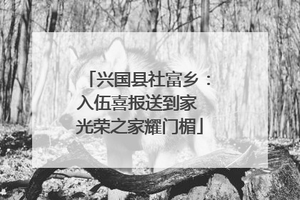 兴国县社富乡：入伍喜报送到家 光荣之家耀门楣