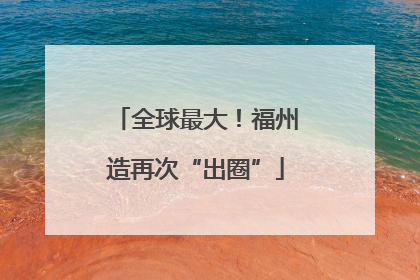 全球最大！福州造再次“出圈”
