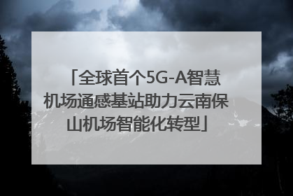 全球首个5G-A智慧机场通感基站助力云南保山机场智能化转型