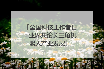 全国科技工作者日：业界共论长三角机器人产业发展