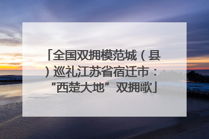 全国双拥模范城（县）巡礼江苏省宿迁市：“西楚大地”双拥歌