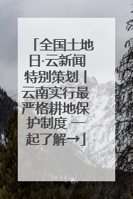 全国土地日·云新闻特别策划丨云南实行最严格耕地保护制度 一起了解→