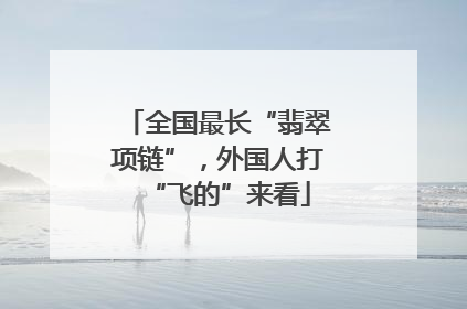 全国最长“翡翠项链”，外国人打“飞的”来看