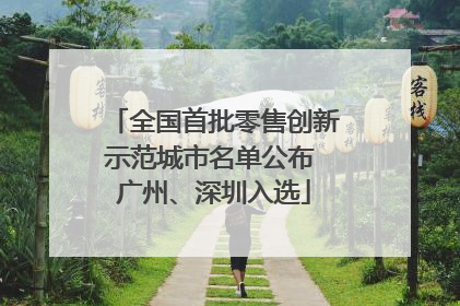 全国首批零售创新示范城市名单公布 广州、深圳入选