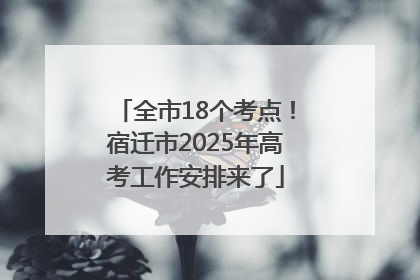 全市18个考点！宿迁市2025年高考工作安排来了