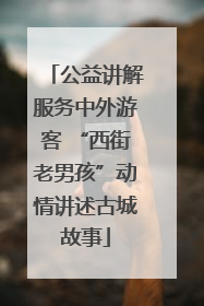 公益讲解服务中外游客 “西街老男孩”动情讲述古城故事