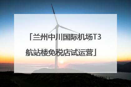 兰州中川国际机场T3航站楼免税店试运营