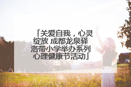 关爱自我，心灵绽放 成都龙泉驿洛带小学举办系列心理健康节活动
