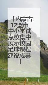 内蒙古12盟市中小学试点校集中展示校园足球课程建设成果