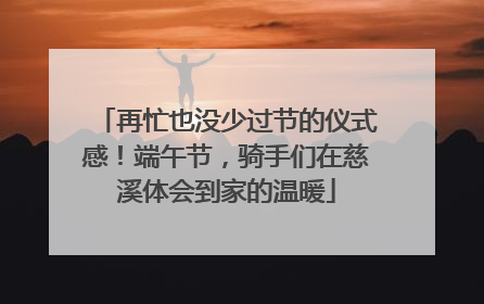 再忙也没少过节的仪式感！端午节，骑手们在慈溪体会到家的温暖