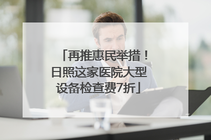 再推惠民举措！日照这家医院大型设备检查费7折